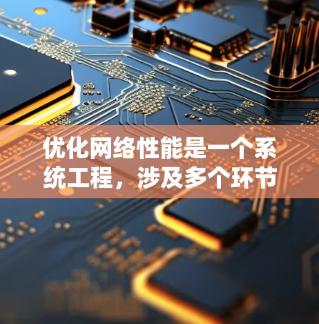优化网络性能是一个系统工程，涉及多个环节和因素。以下是一步步的优化方案