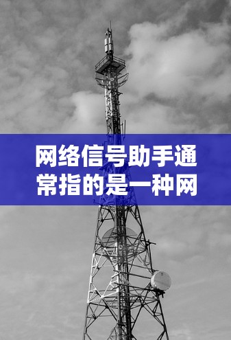 网络信号助手通常指的是一种网络相关的设备或服务，能够帮助用户更好地管理、监控和获取网络信息。以下是一些常见的网络信号助手及其功能