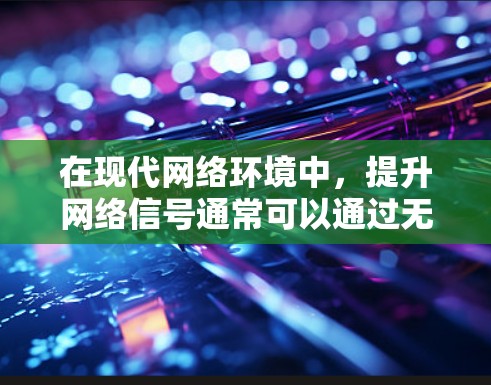 在现代网络环境中，提升网络信号通常可以通过无线网络和无线路由器等技术实现。以下是对这些方法的详细总结和建议