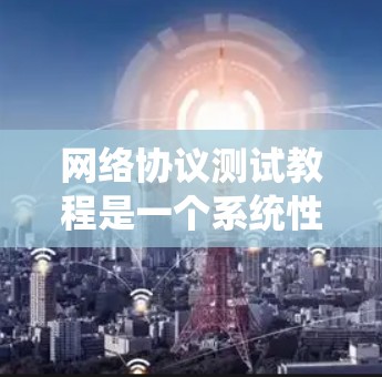 网络协议测试教程是一个系统性的学习过程,旨在帮助你掌握网络协议的测试方法和技能。以下是学习这一过程的总结和关键点 网络协议测试教程是一个系统性的学习过程,旨在帮助你掌握网络协议的测试方法和技能。以下是学习这一过程的总结和关键点