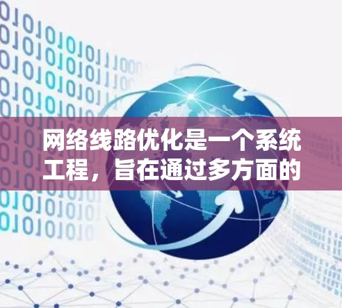 网络线路优化是一个系统工程,旨在通过多方面的优化提升网络性能和可靠性。以下是对该主题的系统分析 网络线路优化是一个系统工程,旨在通过多方面的优化提升网络性能和可靠性。以下是对该主题的系统分析