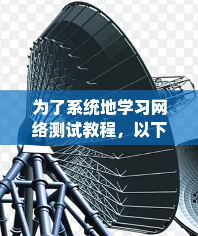 为了系统地学习网络测试教程，以下是一个 organized的步骤指南，帮助你逐步掌握网络测试的核心内容