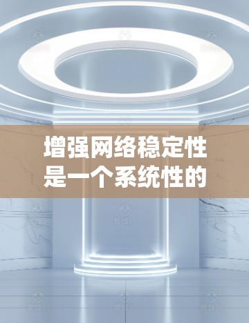 增强网络稳定性是一个系统性的工程，需要综合运用多个方法。以下是一个分步指南，帮助你系统性地提升网络稳定性