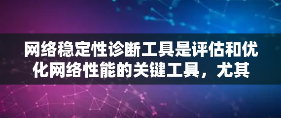 网络稳定性诊断工具是评估和优化网络性能的关键工具，尤其在高并发或安全性要求高的环境中尤为重要。以下是一些推荐的工具，并基于不同的需求和预算进行选择