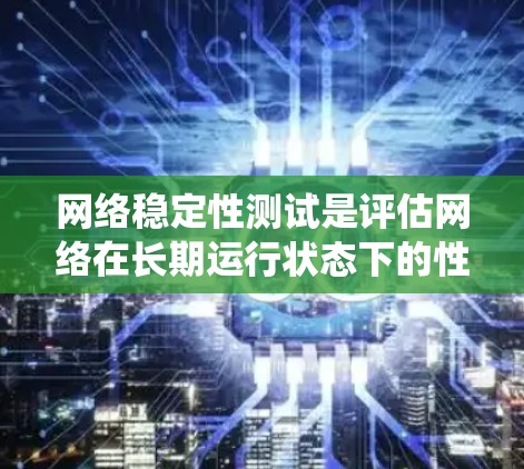 网络稳定性测试是评估网络在长期运行状态下的性能表现，确保网络连接的稳定性和可靠性。以下是详细的步骤和建议，帮助您系统地进行网络稳定性测试