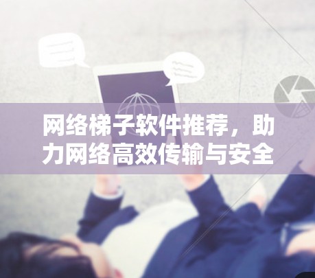 网络梯子软件推荐，助力网络高效传输与安全保障