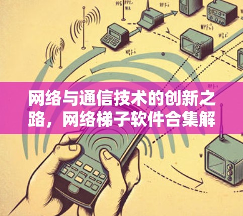 网络与通信技术的创新之路，网络梯子软件合集解析