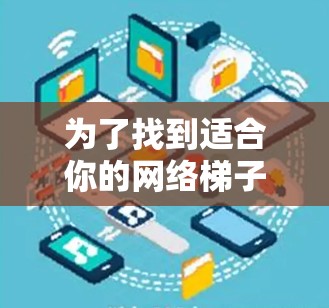 为了找到适合你的网络梯子工具，以下是一些推荐