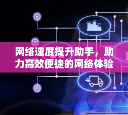 网络速度提升助手，助力高效便捷的网络体验