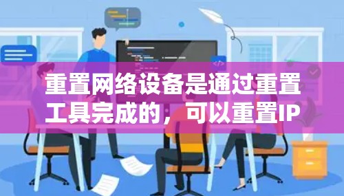 重置网络设备是通过重置工具完成的，可以重置IP地址或MAC地址。以下是一个清晰的步骤指南，适用于重置IP或MAC