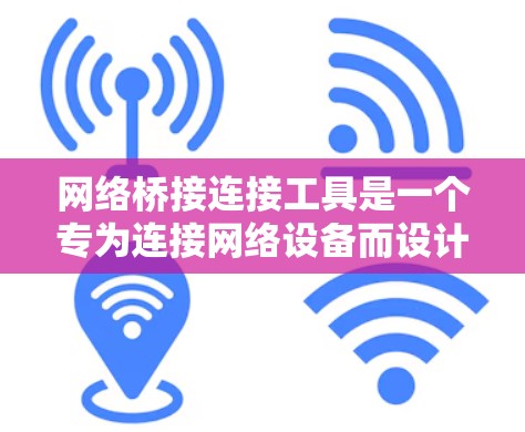 网络桥接连接工具是一个专为连接网络设备而设计的工具，旨在简化设备之间的连接和管理。以下是对该工具的详细设计和解释