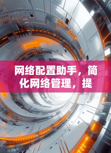 网络配置助手，简化网络管理，提升效率