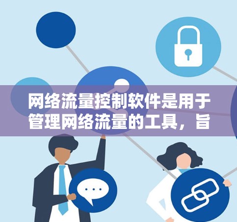 网络流量控制软件是用于管理网络流量的工具，旨在优化流量分配，防止网络攻击和网络资源浪费。以下是网络流量控制软件的详细总结