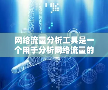 网络流量分析工具是一个用于分析网络流量的工具，广泛应用于网络监控和优化。以下是对这些工具的详细总结