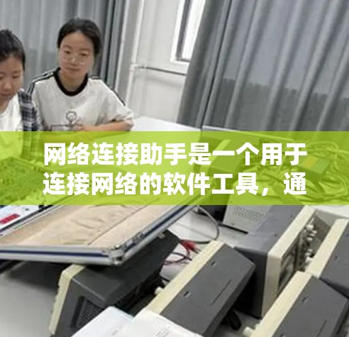 网络连接助手是一个用于连接网络的软件工具，通常包括本地网卡、局域网和广域网的连接服务。以下是针对网络连接助手软件的详细步骤和信息
