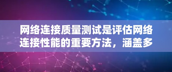 网络连接质量测试是评估网络连接性能的重要方法，涵盖多个方面，包括时间连接测试、信号强度测试、延迟测试和连接稳定性测试。以下是对该主题的系统介绍