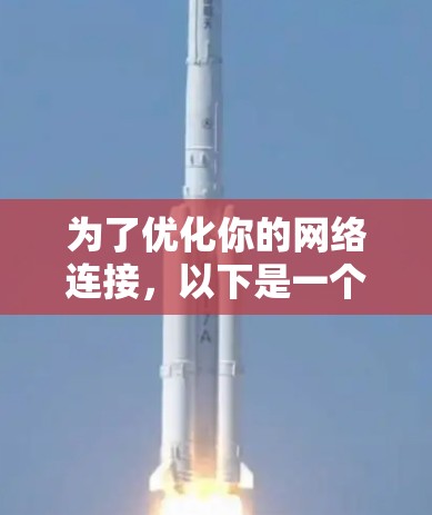 为了优化你的网络连接,以下是一个详细的网络连接优化步骤指南 为了优化你的网络连接,以下是一个详细的网络连接优化步骤指南