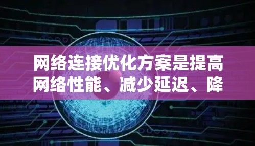 网络连接优化方案是提高网络性能、减少延迟、降低成本的重要环节。为了全面评测不同网络连接优化方案的效果，可以按照以下步骤进行综合评估