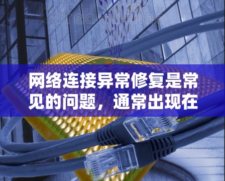 网络连接异常修复是常见的问题，通常出现在设备或服务器连接网络时出现问题。以下是一些常见的网络连接异常修复指南，帮助你解决这个问题