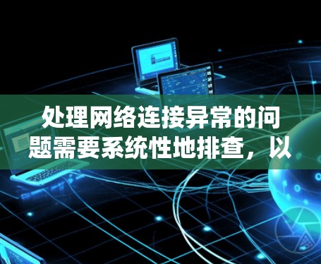 处理网络连接异常的问题需要系统性地排查，以下是一步一步的指南