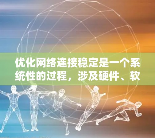 优化网络连接稳定是一个系统性的过程，涉及硬件、软件、环境等多个方面。以下是一步步的优化建议
