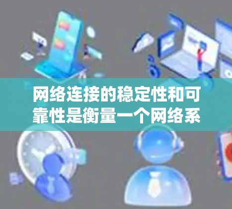 网络连接的稳定性和可靠性是衡量一个网络系统的重要指标。为了确保网络连接的稳定性，可以设计一个全面的测试方案，涵盖多个方面，确保各个组成部分都能够正常运行。以下是一个详细的网络连接稳定性的测试方案