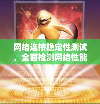 网络连接稳定性测试，全面检测网络性能的关键方法