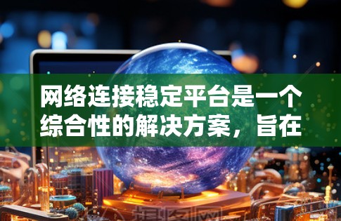 网络连接稳定平台是一个综合性的解决方案，旨在提供稳定、高效和灵活的网络连接服务。以下是对稳定平台的详细分析