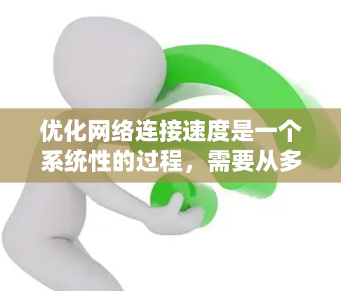优化网络连接速度是一个系统性的过程，需要从多个角度进行综合考虑。以下是对网络连接速度提升的优化方法的总结和建议