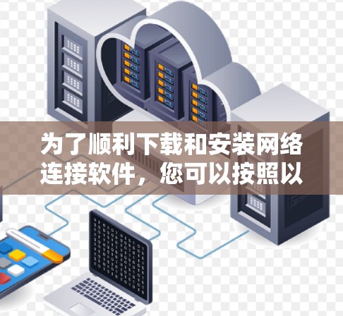 为了顺利下载和安装网络连接软件，您可以按照以下步骤进行