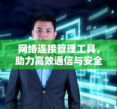 网络连接管理工具，助力高效通信与安全防护