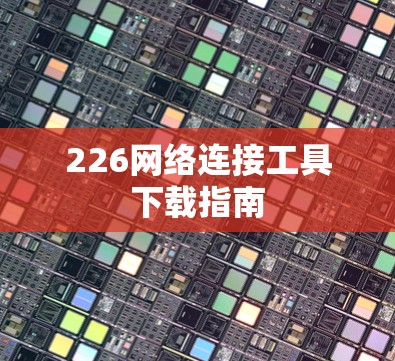 226网络连接工具下载指南