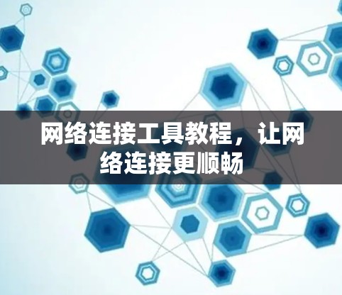 网络连接工具教程，让网络连接更顺畅