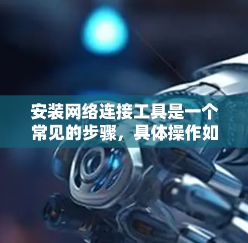 安装网络连接工具是一个常见的步骤，具体操作如下