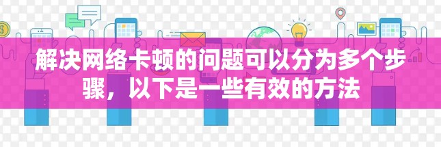 解决网络卡顿的问题可以分为多个步骤，以下是一些有效的方法