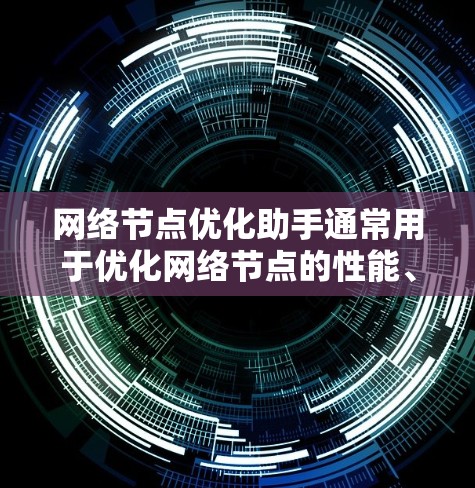 网络节点优化助手通常用于优化网络节点的性能、配置和管理。以下是一些常见的网络优化工具和它们的主要功能
