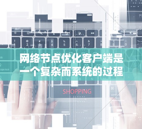 网络节点优化客户端是一个复杂而系统的过程，涉及多个方面，从配置到测试，再到性能优化和监控。以下是一个有条理的步骤指南，帮助你逐步完成这一项目