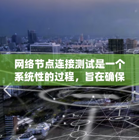 网络节点连接测试是一个系统性的过程，旨在确保网络连接的稳定性和可靠性。以下是一个系统化的步骤指南，帮助您顺利完成网络节点连接测试