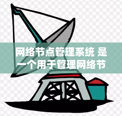 网络节点管理系统 是一个用于管理网络节点的系统，通常包括服务器、路由器、交换机等设备。该系统负责维护、监控和优化网络节点的性能，确保网络的稳定和高效运作