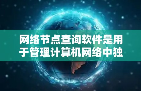 网络节点查询软件是用于管理计算机网络中独立运行的节点工具，如服务器、终端和路由器。以下是一些推荐的网络节点查询软件，供你选择和学习