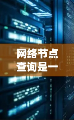 网络节点查询是一项涉及图结构和算法的应用任务。以下是一步步的教程指南，帮助您系统地进行网络节点查询