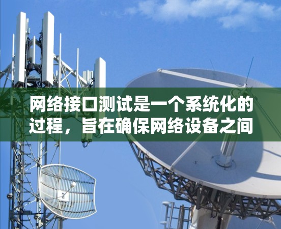网络接口测试是一个系统化的过程，旨在确保网络设备之间的接口正常工作。以下是一个详细的网络接口测试步骤指南