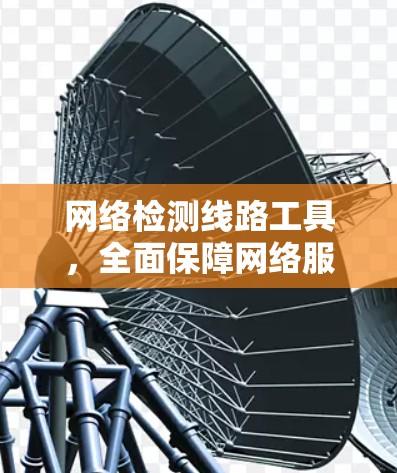网络检测线路工具，全面保障网络服务品质