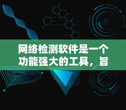 网络检测软件是一个功能强大的工具，旨在全面扫描和检测网络环境，包括常见应用和非常见内容。以下是关于该软件的详细信息