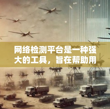 网络检测平台是一种强大的工具，旨在帮助用户全面监控和分析网络环境，以发现潜在的安全风险和设备问题。以下是对该平台的详细介绍