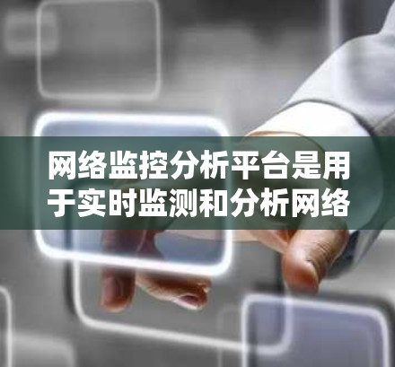网络监控分析平台是用于实时监测和分析网络流量和性能的工具，帮助用户发现网络异常和潜在问题。以下是一些主要的网络监控分析平台及其特点