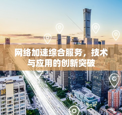 网络加速综合服务，技术与应用的创新突破
