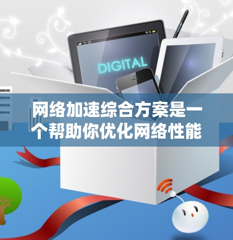 网络加速综合方案是一个帮助你优化网络性能、提升应用体验的系统，通常包含多个模块和工具，这些工具可以用于缓存压缩、流量管理、多端加速、网络质量监控以及用户反馈等。以下是一个网络加速综合方案的详细介绍