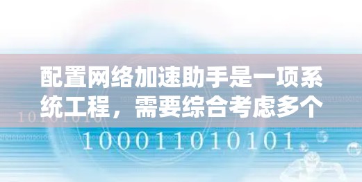 配置网络加速助手是一项系统工程，需要综合考虑多个因素以确保优化和安全。以下是详细的步骤指南