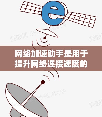 网络加速助手是用于提升网络连接速度的工具，常见于移动设备之间或手机与电脑之间。以下是系统性地学习和管理网络加速助手节点的步骤